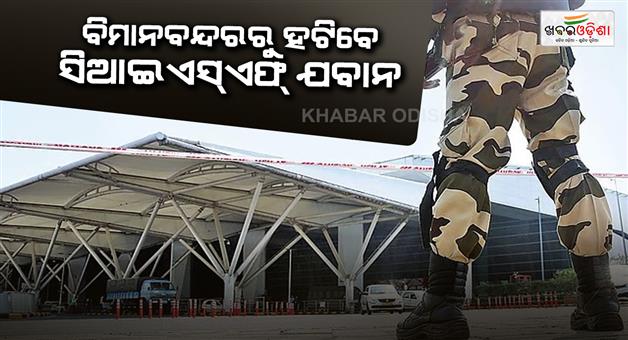 Khabar Odisha:12000-CISF-jawans-to-be-removed-from-70-airports-private-security-guards-to-take-their-place
