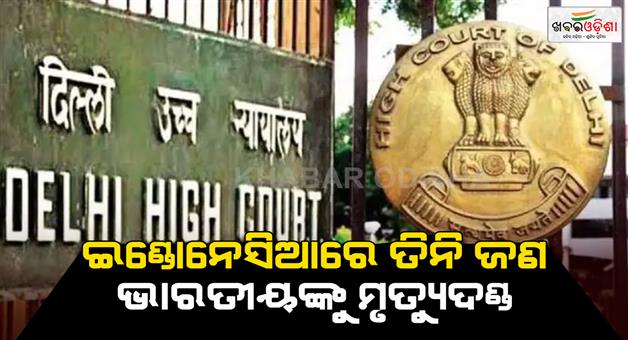Khabar Odisha:Delhi-High-Court-directs-Indian-consulate-MeA-for-assistance-three-Indian-sentenced-to-death-by-Indonesia-court