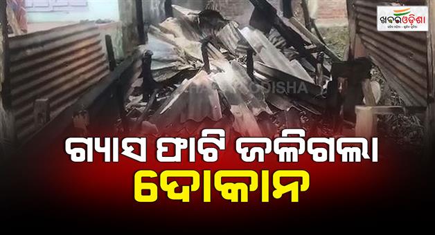 Khabar Odisha:Gas-cylinder-bursts-tea-shop-catches-fire-All-contents-burnt-to-ashes