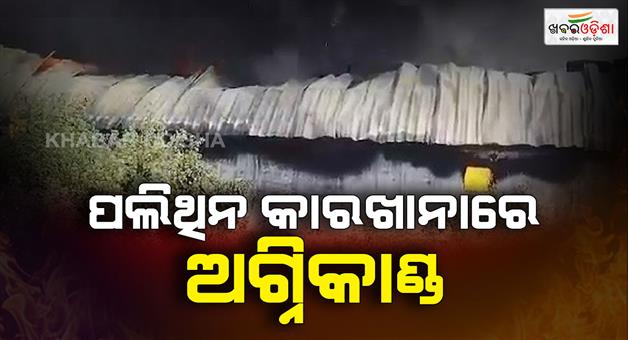 Khabar Odisha:Polythene-factory-catches-fire-Goods-worth-lakhs-of-rupees-reduced-to-ashes