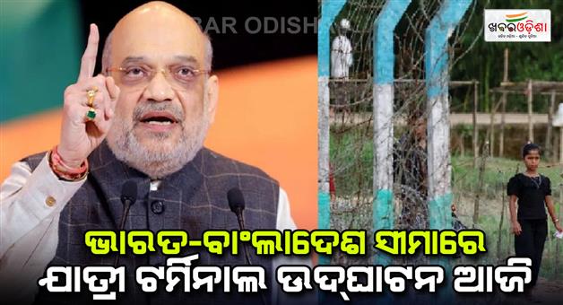 Khabar Odisha:Unon-minister-Amit-Shah-will-inaugurate-new-passenger-terminal-and-gate-on-India-Bangladesh-border