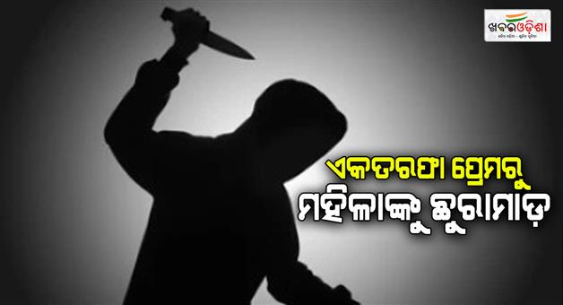 Khabar Odisha:Woman-stabbed-over-one-sided-love-Accused-had-previously-gone-to-jail