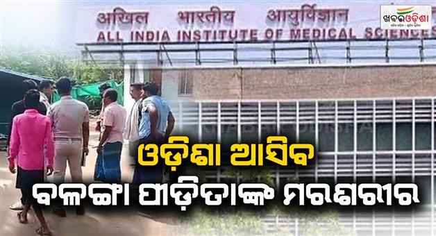 Khabar Odisha:balanga-patients-body-to-arrive-in-odisha-after-autopsy-in-delhi-today-autopsy-process-to-begin-shortly