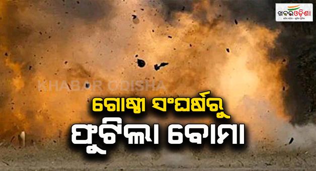 Khabar Odisha:bomb-blast-from-two-groups-clash-one-injured