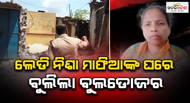 Khabar Odisha:bulldozer-rolls-over-lady-nisha-mafias-house-