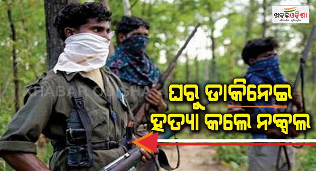 Khabar Odisha:called-from-home-and-killed-by-naxal