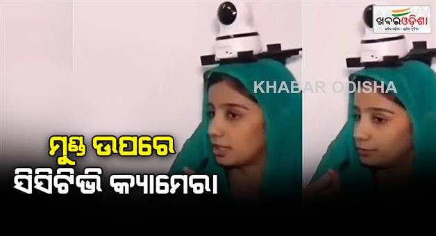 Khabar Odisha:father-sets-cctv-camera-on-daughters-head