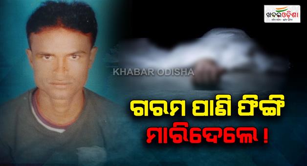 Khabar Odisha:man-allegedly-killed-after-boiling-water-poured-over-him-in-bhadrak