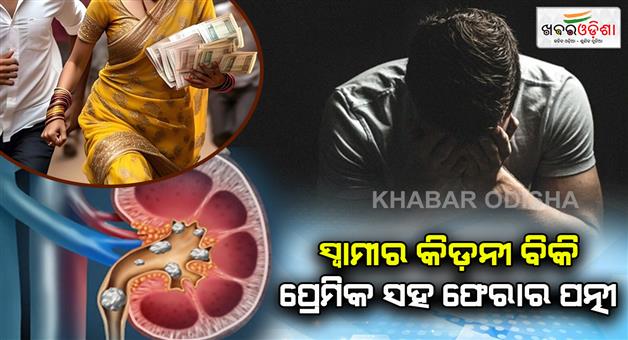 Khabar Odisha:woman-persuades-her-husband-to-sell-her-kidney-for-rs-10-lakh-then-takes-the-cash-and-runs-away-with-her-lover